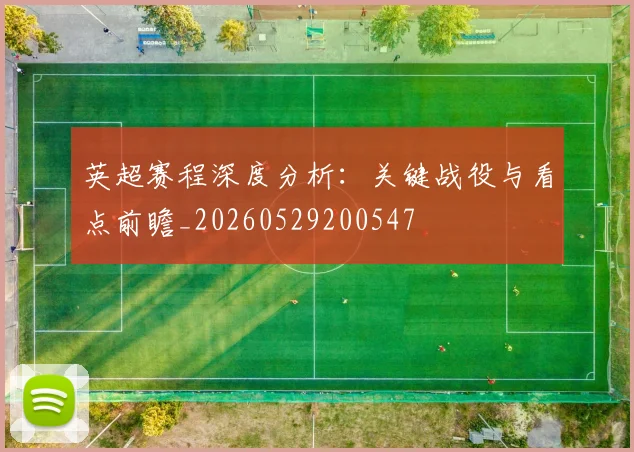 英超赛程深度分析：关键战役与看点前瞻_20260529200547