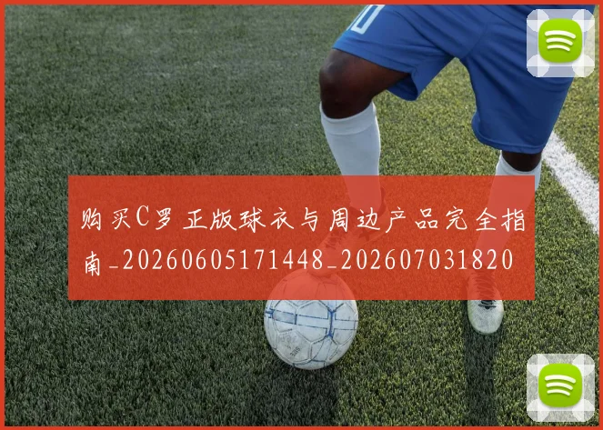 购买C罗正版球衣与周边产品完全指南_20260605171448_20260703182003